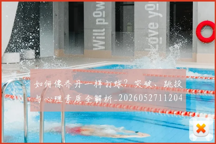 如何像乔丹一样打球？突破、跳投与心理素质全解析_20260527112042
