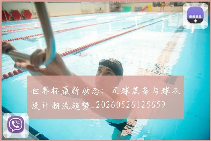 世界杯最新动态：足球装备与球衣设计潮流趋势_20260526125659