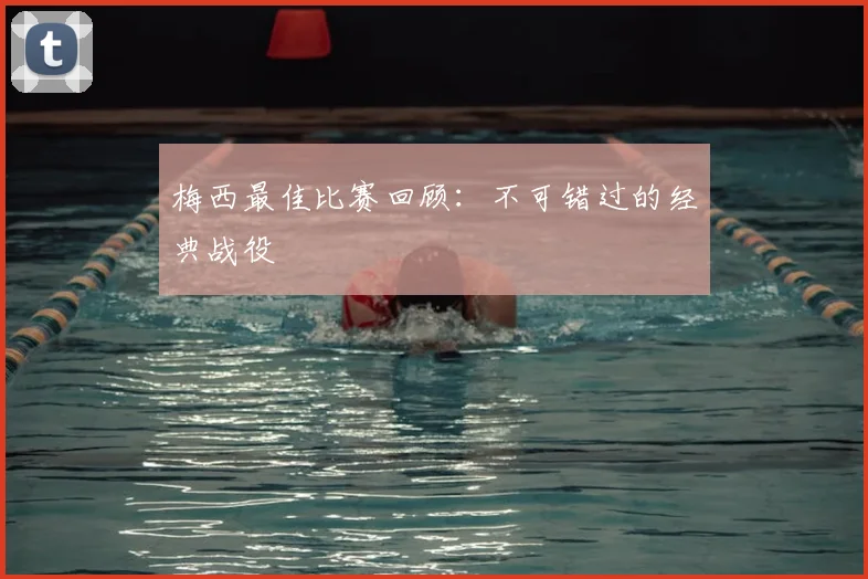 梅西最佳比赛回顾:不可错过的经典战役