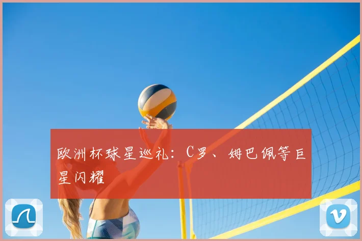 欧洲杯球星巡礼:C罗、姆巴佩等巨星闪耀