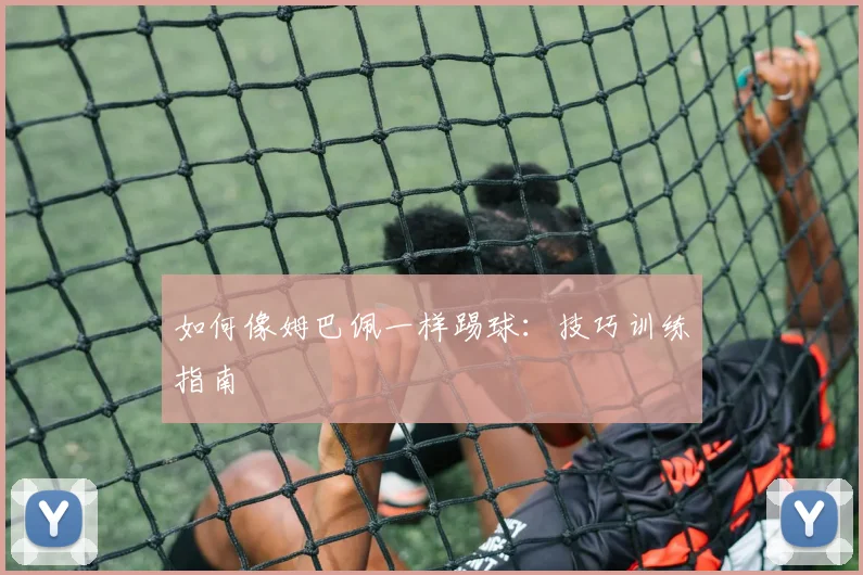 如何像姆巴佩一样踢球:技巧训练指南