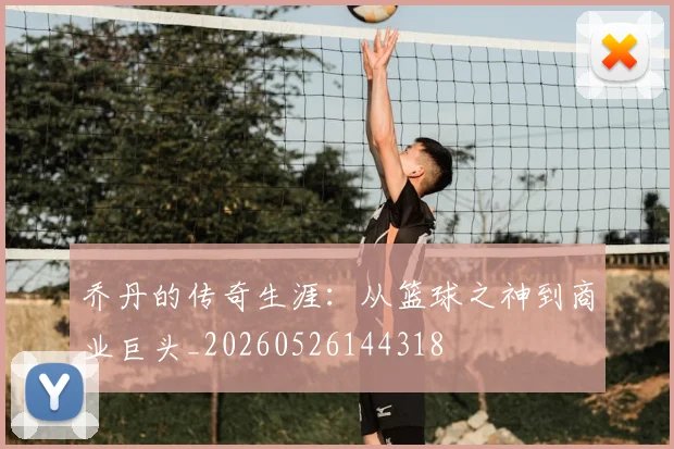 乔丹的传奇生涯：从篮球之神到商业巨头_20260526144318