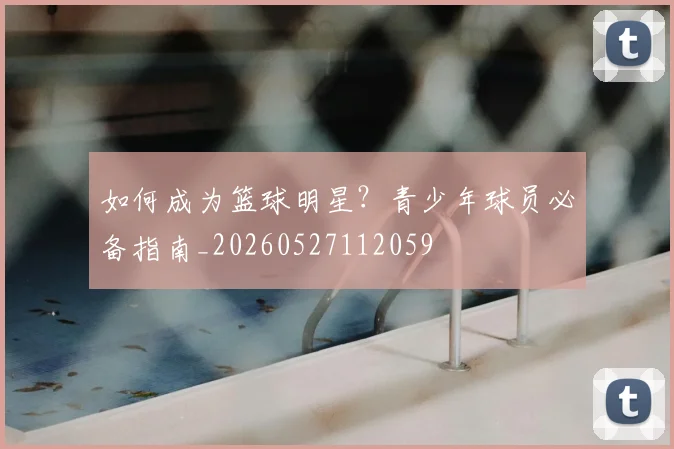 如何成为篮球明星?青少年球员必备指南_20260527112059