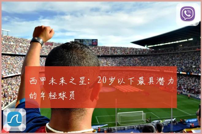 西甲未来之星：20岁以下最具潜力的年轻球员