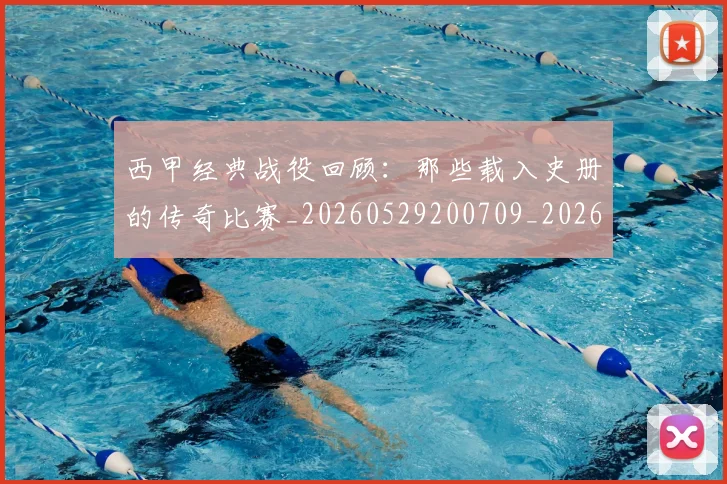 西甲经典战役回顾:那些载入史册的传奇比赛_20260529200709_20260703181913