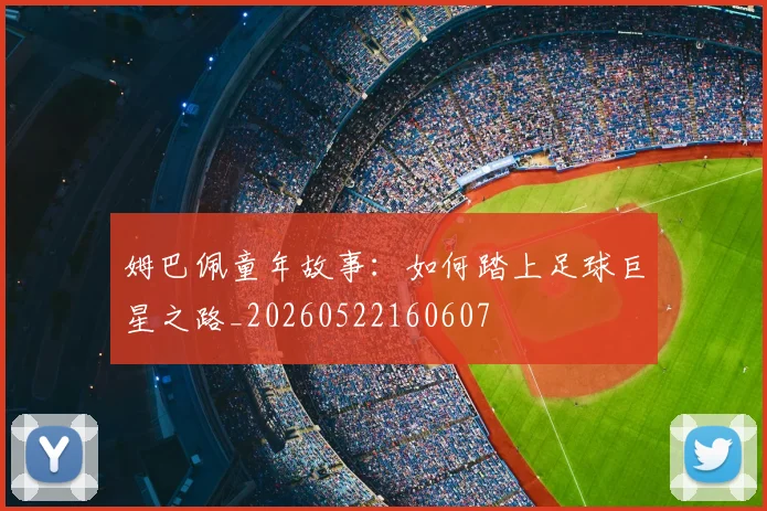 姆巴佩童年故事：如何踏上足球巨星之路_20260522160607