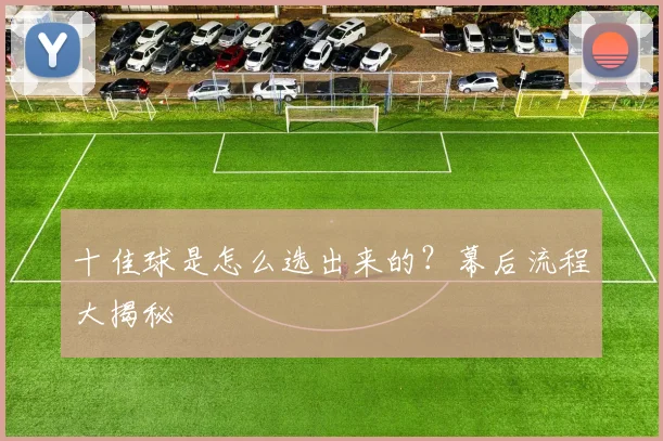 十佳球是怎么选出来的?幕后流程大揭秘