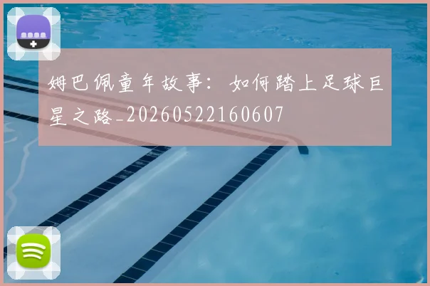 姆巴佩童年故事:如何踏上足球巨星之路_20260522160607