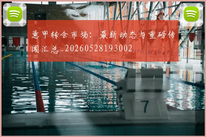 意甲转会市场:最新动态与重磅传闻汇总_20260528193002