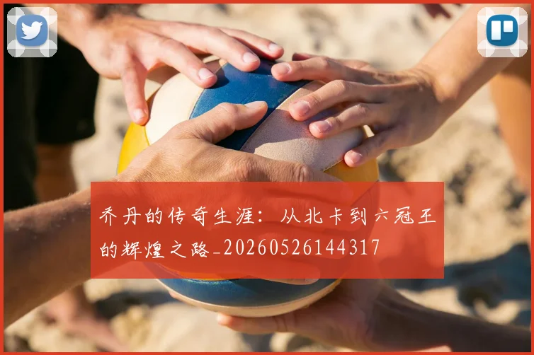 乔丹的传奇生涯：从北卡到六冠王的辉煌之路_20260526144317