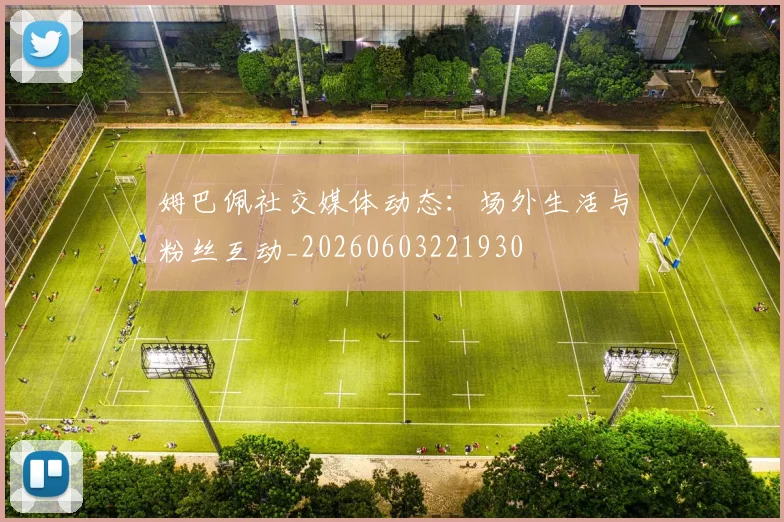 姆巴佩社交媒体动态:场外生活与粉丝互动_20260603221930